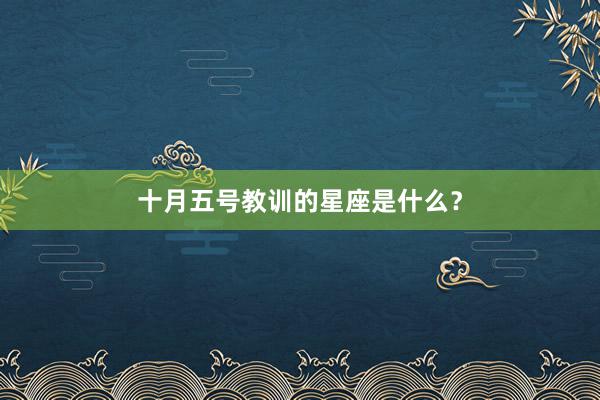十月五号教训的星座是什么？
